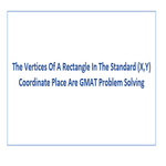 The Vertices Of A Rectangle In The Standard X Y Coordinate Place Are GMAT Problem Solving